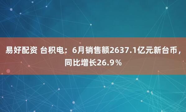 易好配资 台积电:6月销售额2637.1亿元新台币,同比增长26.9%