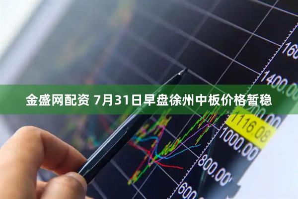 金盛网配资 7月31日早盘徐州中板价格暂稳