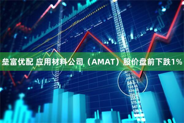 垒富优配 应用材料公司（AMAT）股价盘前下跌1%
