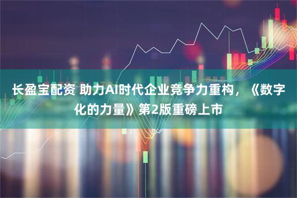 长盈宝配资 助力AI时代企业竞争力重构，《数字化的力量》第2版重磅上市
