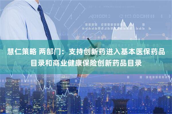 慧仁策略 两部门：支持创新药进入基本医保药品目录和商业健康保险创新药品目录